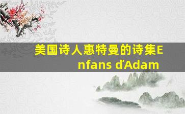 美国诗人惠特曼的诗集Enfans ďAdam